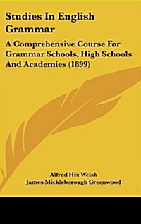 Studies in English Grammar: A Comprehensive Course for Grammar Schools, High Schools and Academies (1899) (Hardcover)