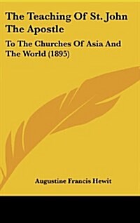The Teaching of St. John the Apostle: To the Churches of Asia and the World (1895) (Hardcover)