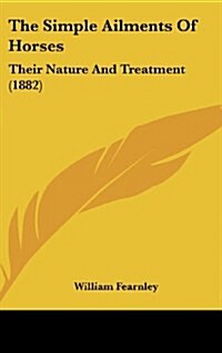 The Simple Ailments of Horses: Their Nature and Treatment (1882) (Hardcover)