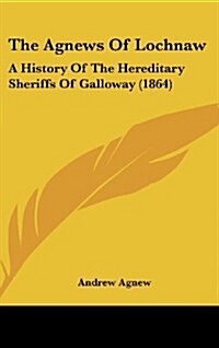 The Agnews of Lochnaw: A History of the Hereditary Sheriffs of Galloway (1864) (Hardcover)