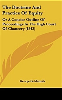 The Doctrine and Practice of Equity: Or a Concise Outline of Proceedings in the High Court of Chancery (1843) (Hardcover)