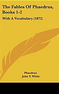 The Fables of Phaedrus, Books 1-2: With a Vocabulary (1872) (Hardcover)