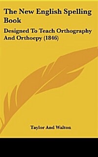 The New English Spelling Book: Designed to Teach Orthography and Orthoepy (1846) (Hardcover)