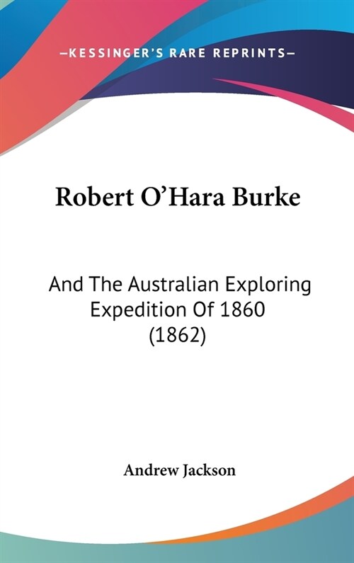 Robert OHara Burke: And The Australian Exploring Expedition Of 1860 (1862) (Hardcover)