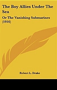 The Boy Allies Under the Sea: Or the Vanishing Submarines (1916) (Hardcover)