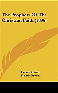 The Prophets of the Christian Faith (1896) (Hardcover)