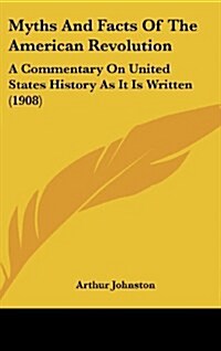 Myths and Facts of the American Revolution: A Commentary on United States History as It Is Written (1908) (Hardcover)