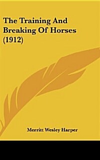 The Training and Breaking of Horses (1912) (Hardcover)