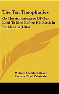 The Ten Theophanies: Or the Appearances of Our Lord to Men Before His Birth in Bethlehem (1883) (Hardcover)