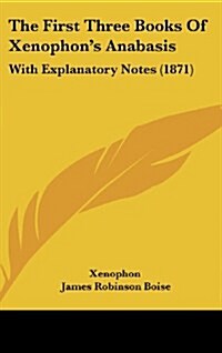 The First Three Books of Xenophons Anabasis: With Explanatory Notes (1871) (Hardcover)
