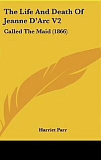 The Life and Death of Jeanne DArc V2: Called the Maid (1866) (Hardcover)