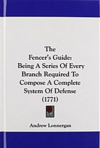 The Fencers Guide: Being a Series of Every Branch Required to Compose a Complete System of Defense (1771) (Hardcover)