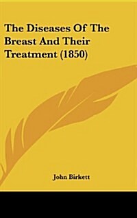 The Diseases of the Breast and Their Treatment (1850) (Hardcover)