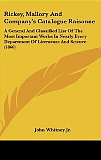 Rickey, Mallory and Companys Catalogue Raisonne: A General and Classified List of the Most Important Works in Nearly Every Department of Literature a (Hardcover)