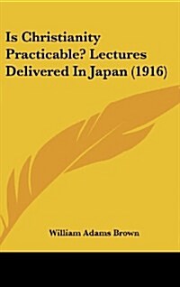 Is Christianity Practicable? Lectures Delivered in Japan (1916) (Hardcover)
