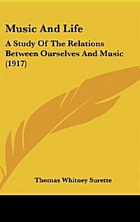 Music and Life: A Study of the Relations Between Ourselves and Music (1917) (Hardcover)