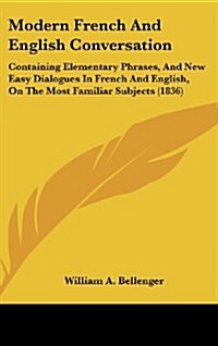 Modern French and English Conversation: Containing Elementary Phrases, and New Easy Dialogues in French and English, on the Most Familiar Subjects (18 (Hardcover)