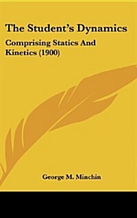 The Students Dynamics: Comprising Statics and Kinetics (1900) (Hardcover)