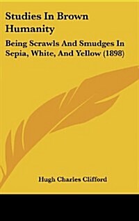 Studies in Brown Humanity: Being Scrawls and Smudges in Sepia, White, and Yellow (1898) (Hardcover)