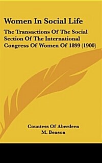 Women in Social Life: The Transactions of the Social Section of the International Congress of Women of 1899 (1900) (Hardcover)