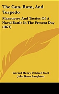 The Gun, RAM, and Torpedo: Maneuvers and Tactics of a Naval Battle in the Present Day (1874) (Hardcover)