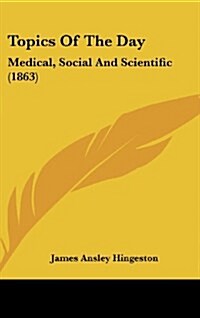 Topics of the Day: Medical, Social and Scientific (1863) (Hardcover)