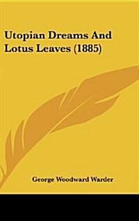 Utopian Dreams and Lotus Leaves (1885) (Hardcover)