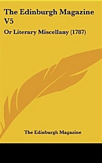 The Edinburgh Magazine V5: Or Literary Miscellany (1787) (Hardcover)