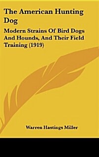 The American Hunting Dog: Modern Strains of Bird Dogs and Hounds, and Their Field Training (1919) (Hardcover)