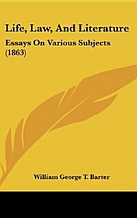 Life, Law, and Literature: Essays on Various Subjects (1863) (Hardcover)