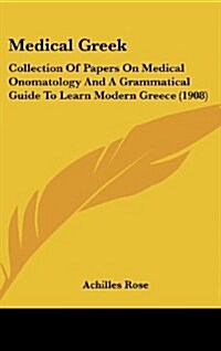 Medical Greek: Collection of Papers on Medical Onomatology and a Grammatical Guide to Learn Modern Greece (1908) (Hardcover)