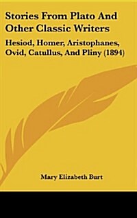 Stories from Plato and Other Classic Writers: Hesiod, Homer, Aristophanes, Ovid, Catullus, and Pliny (1894) (Hardcover)