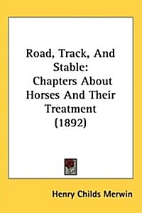 Road, Track, and Stable: Chapters about Horses and Their Treatment (1892) (Hardcover)