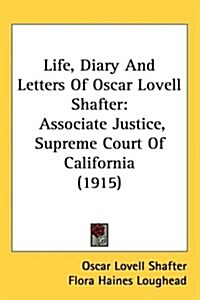 Life, Diary and Letters of Oscar Lovell Shafter: Associate Justice, Supreme Court of California (1915) (Hardcover)