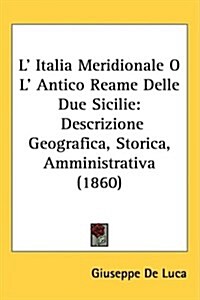 L Italia Meridionale O L Antico Reame Delle Due Sicilie: Descrizione Geografica, Storica, Amministrativa (1860) (Hardcover)