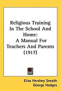 Religious Training in the School and Home: A Manual for Teachers and Parents (1917) (Hardcover)