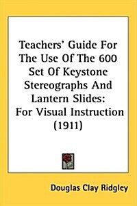 Teachers Guide for the Use of the 600 Set of Keystone Stereographs and Lantern Slides: For Visual Instruction (1911) (Hardcover)