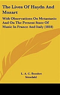 The Lives of Haydn and Mozart: With Observations on Metastasio and on the Present State of Music in France and Italy (1818) (Hardcover)