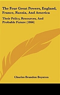 The Four Great Powers, England, France, Russia, and America: Their Policy, Resources, and Probable Future (1866) (Hardcover)