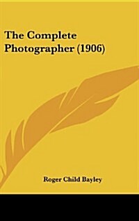 The Complete Photographer (1906) (Hardcover)