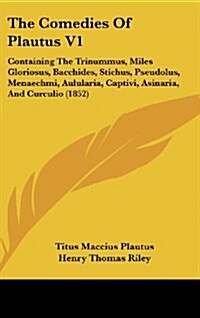 The Comedies of Plautus V1: Containing the Trinummus, Miles Gloriosus, Bacchides, Stichus, Pseudolus, Menaechmi, Aulularia, Captivi, Asinaria, and (Hardcover)