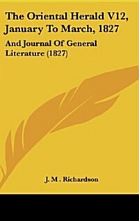 The Oriental Herald V12, January to March, 1827: And Journal of General Literature (1827) (Hardcover)