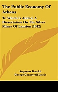 The Public Economy of Athens: To Which Is Added, a Dissertation on the Silver Mines of Laurion (1842) (Hardcover)