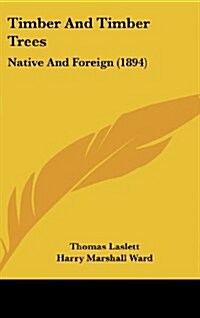 Timber and Timber Trees: Native and Foreign (1894) (Hardcover)