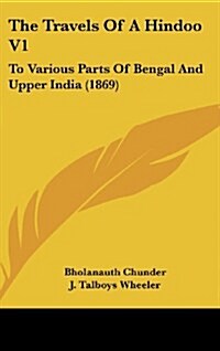 The Travels of a Hindoo V1: To Various Parts of Bengal and Upper India (1869) (Hardcover)