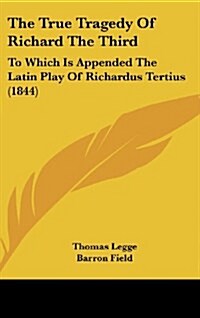 The True Tragedy of Richard the Third: To Which Is Appended the Latin Play of Richardus Tertius (1844) (Hardcover)