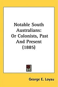 Notable South Australians: Or Colonists, Past and Present (1885) (Hardcover)