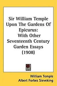 Sir William Temple Upon the Gardens of Epicurus: With Other Seventeenth Century Garden Essays (1908) (Hardcover)