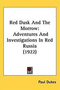 Red Dusk and the Morrow: Adventures and Investigations in Red Russia (1922) (Hardcover)