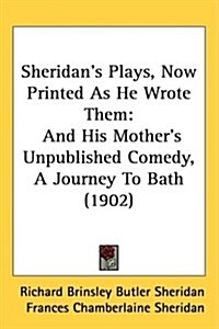 Sheridans Plays, Now Printed as He Wrote Them: And His Mothers Unpublished Comedy, a Journey to Bath (1902) (Hardcover)